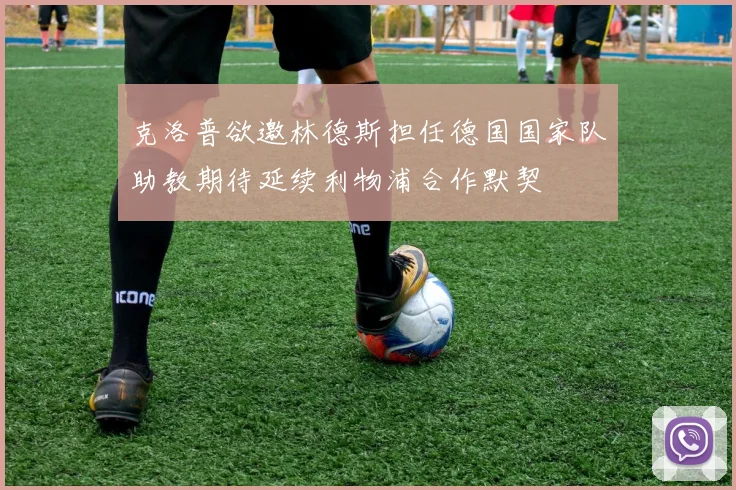 克洛普欲邀林德斯担任德国国家队助教期待延续利物浦合作默契