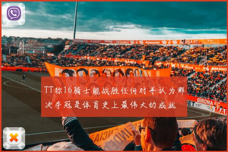 TT称16骑士能战胜任何对手认为那次夺冠是体育史上最伟大的成就