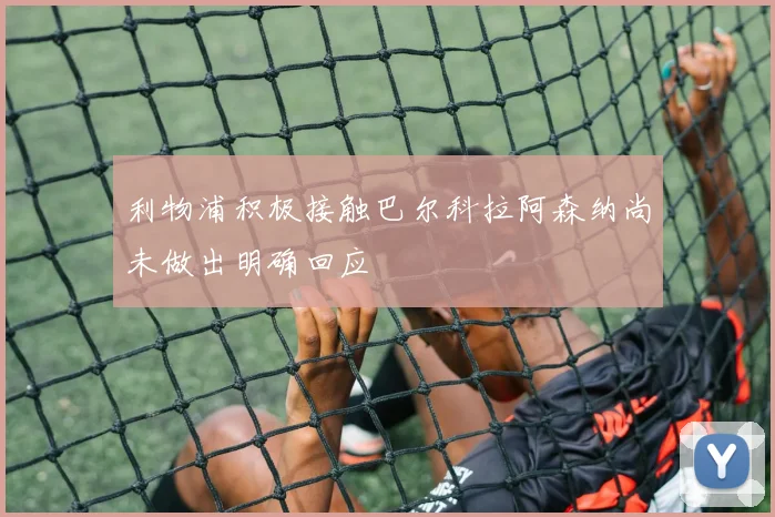 利物浦积极接触巴尔科拉阿森纳尚未做出明确回应