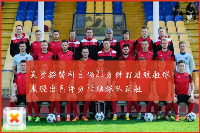 吴贤揆替补出场21分钟打进致胜球表现出色评分75助球队获胜