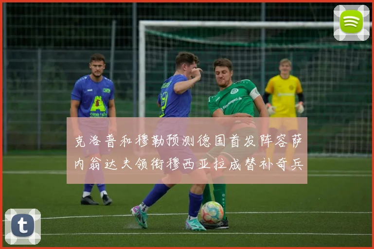 克洛普和穆勒预测德国首发阵容萨内翁达夫领衔穆西亚拉成替补奇兵